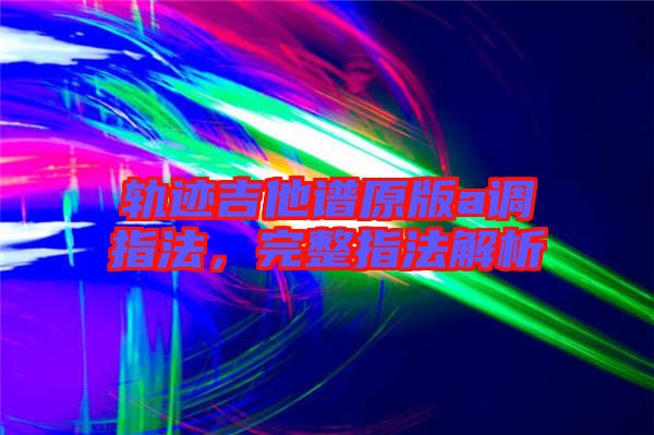 軌跡吉他譜原版a調(diào)指法，完整指法解析