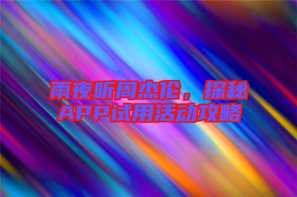 雨夜聽周杰倫，探秘APP試用活動(dòng)攻略