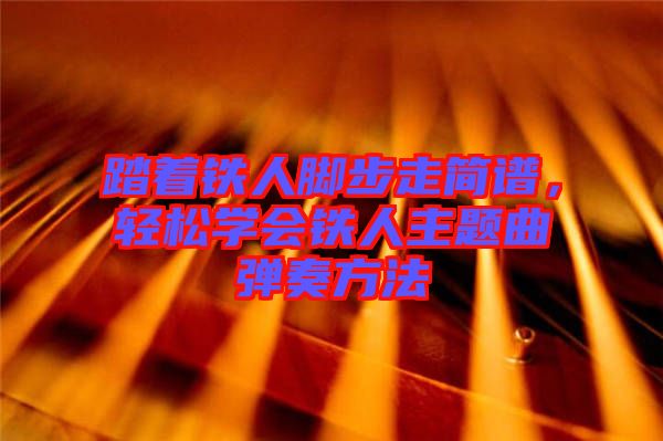 踏著鐵人腳步走簡譜，輕松學(xué)會(huì)鐵人主題曲彈奏方法