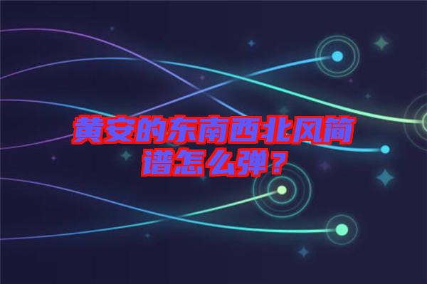 黃安的東南西北風簡譜怎么彈？