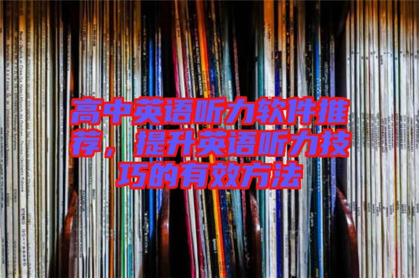 高中英語聽力軟件推薦，提升英語聽力技巧的有效方法