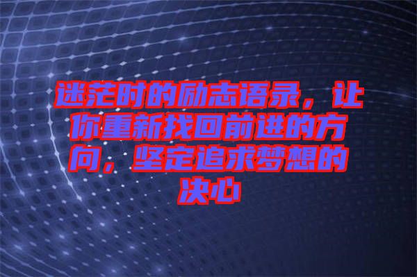 迷茫時的勵志語錄，讓你重新找回前進的方向，堅定追求夢想的決心