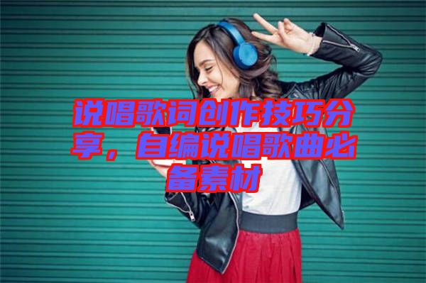 說唱歌詞創(chuàng)作技巧分享，自編說唱歌曲必備素材