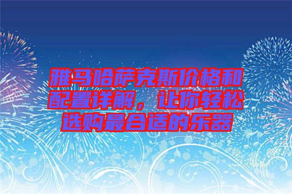雅馬哈薩克斯價(jià)格和配置詳解，讓你輕松選購(gòu)最合適的樂(lè)器