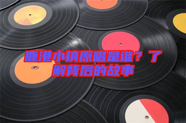 鹿港小鎮(zhèn)原唱是誰？了解背后的故事