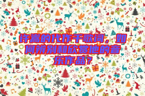 許嵩的代作千歌詞，如何辨別和欣賞他的音樂作品？