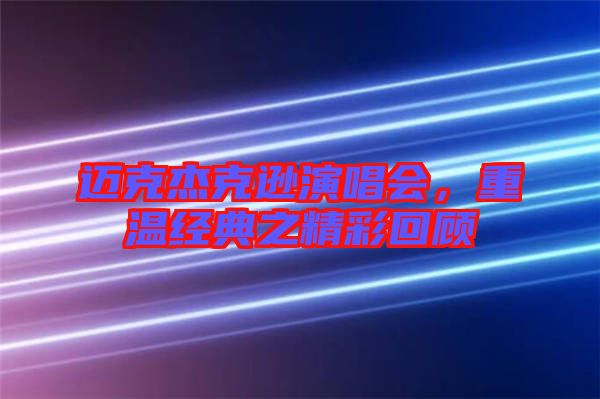 邁克杰克遜演唱會，重溫經(jīng)典之精彩回顧