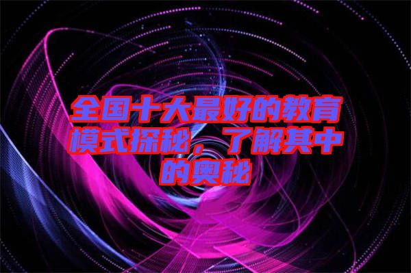全國(guó)十大最好的教育模式探秘，了解其中的奧秘