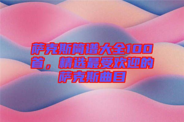 薩克斯簡譜大全100首，精選最受歡迎的薩克斯曲目