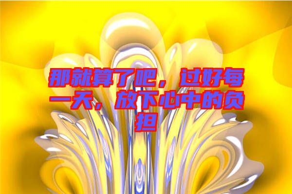 那就算了吧，過好每一天，放下心中的負擔(dān)