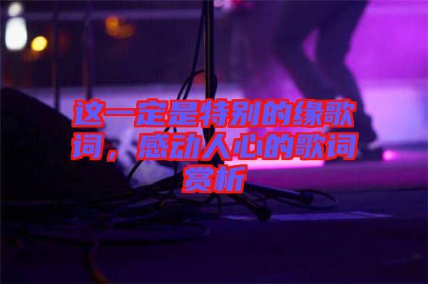 這一定是特別的緣歌詞，感動(dòng)人心的歌詞賞析