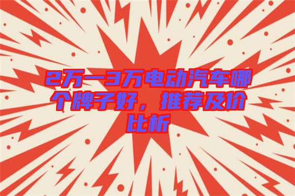 2萬一3萬電動汽車哪個牌子好，推薦及價比析