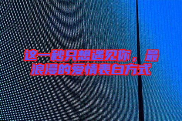 這一秒只想遇見你，最浪漫的愛情表白方式