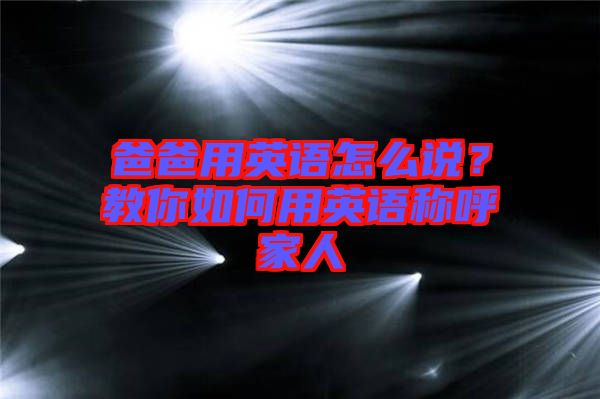 爸爸用英語怎么說？教你如何用英語稱呼家人