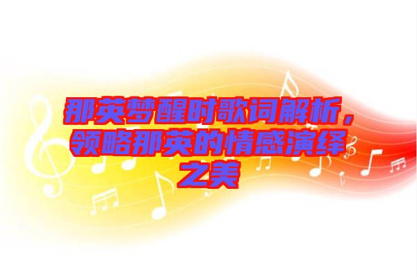 那英夢醒時歌詞解析，領(lǐng)略那英的情感演繹之美