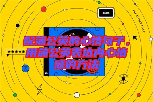 配蒲公英的心情句子，用蒲公英表達(dá)內(nèi)心情感的方法