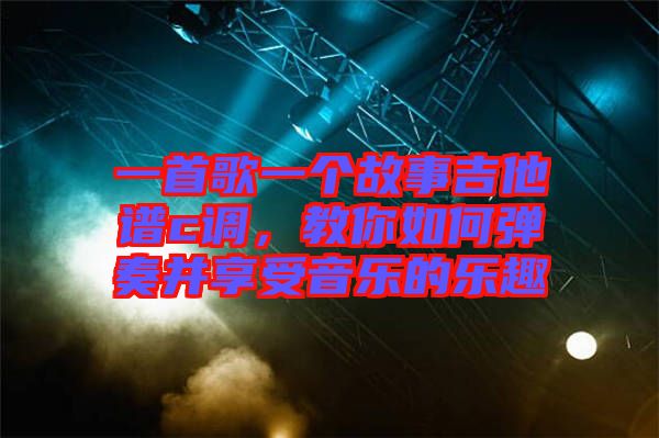 一首歌一個(gè)故事吉他譜c調(diào)，教你如何彈奏并享受音樂(lè)的樂(lè)趣