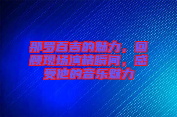 那羅百吉的魅力，回顧現(xiàn)場演精瞬間，感受他的音樂魅力