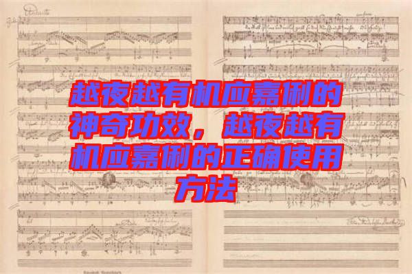 越夜越有機(jī)應(yīng)嘉俐的神奇功效，越夜越有機(jī)應(yīng)嘉俐的正確使用方法