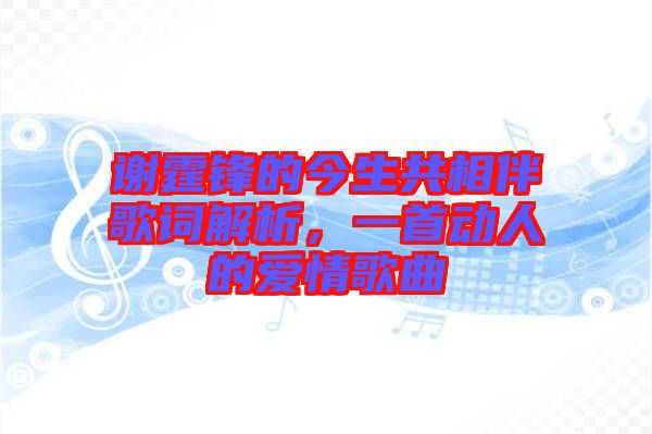 謝霆鋒的今生共相伴歌詞解析，一首動(dòng)人的愛情歌曲