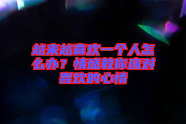 越來(lái)越喜歡一個(gè)人怎么辦？情感教你應(yīng)對(duì)喜歡的心情