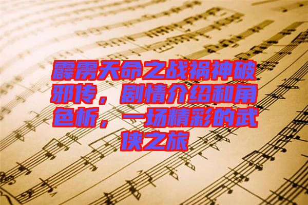 霹靂天命之戰(zhàn)禍神破邪傳，劇情介紹和角色析，一場精彩的武俠之旅