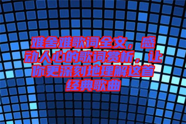 難舍難歌詞全文，感動人心的歌詞賞析，讓你更深刻地理解這首經典歌曲