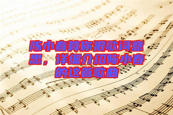 陳小春算你狠歌詞意思，詳細(xì)介紹陳小春的這首歌曲