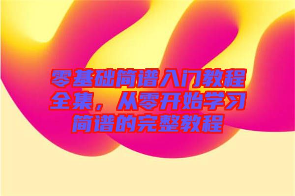 零基礎(chǔ)簡(jiǎn)譜入門(mén)教程全集，從零開(kāi)始學(xué)習(xí)簡(jiǎn)譜的完整教程