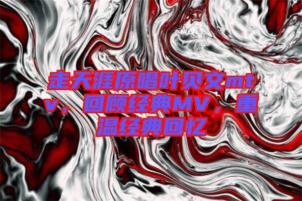 走天涯原唱葉貝文mtv，回顧經典MV，重溫經典回憶