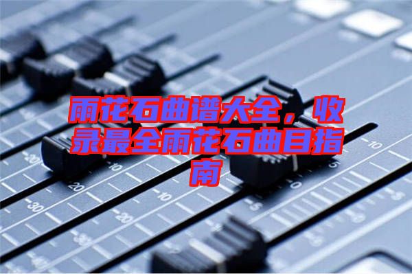 雨花石曲譜大全，收錄最全雨花石曲目指南