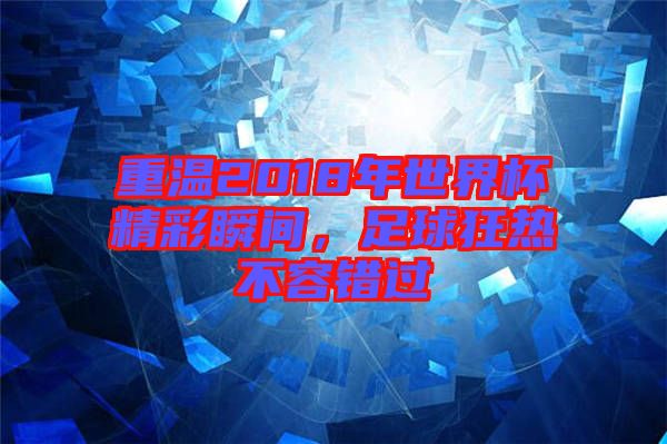 重溫2018年世界杯精彩瞬間，足球狂熱不容錯(cuò)過(guò)