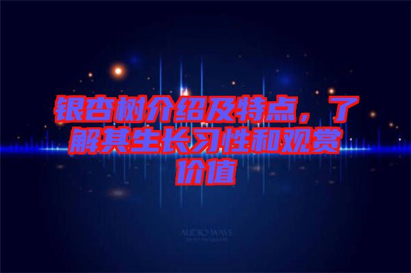 銀杏樹介紹及特點(diǎn)，了解其生長習(xí)性和觀賞價值