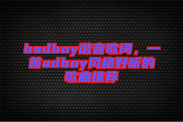 badboy諧音歌詞，一首adboy風(fēng)格好聽的歌曲推薦