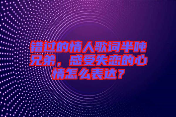錯過的情人歌詞半噸兄弟，感受失戀的心情怎么表達(dá)？