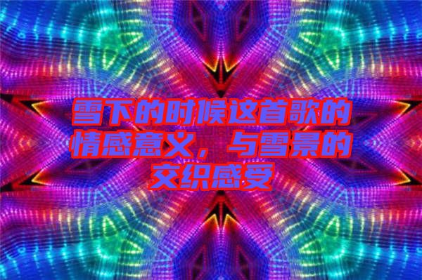 雪下的時候這首歌的情感意義，與雪景的交織感受