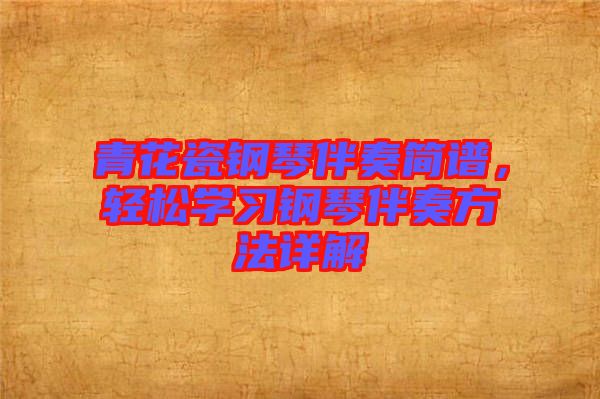 青花瓷鋼琴伴奏簡譜，輕松學(xué)習(xí)鋼琴伴奏方法詳解