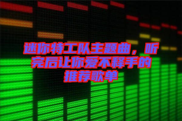 迷你特工隊(duì)主題曲，聽完后讓你愛不釋手的推薦歌單