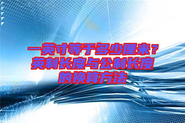 一英寸等于多少厘米？英制長度與公制長度的換算方法