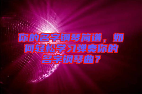你的名字鋼琴簡(jiǎn)譜，如何輕松學(xué)習(xí)彈奏你的名字鋼琴曲？