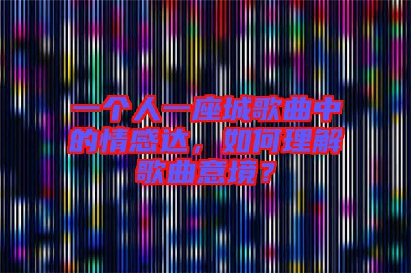 一個人一座城歌曲中的情感達，如何理解歌曲意境？