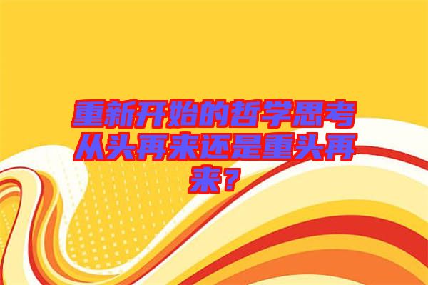 重新開(kāi)始的哲學(xué)思考從頭再來(lái)還是重頭再來(lái)？