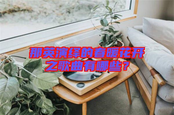 那英演繹的春暖花開之歌曲有哪些？