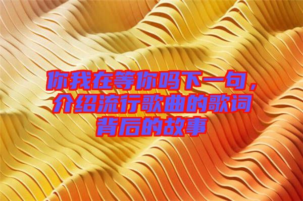 你我在等你嗎下一句，介紹流行歌曲的歌詞背后的故事
