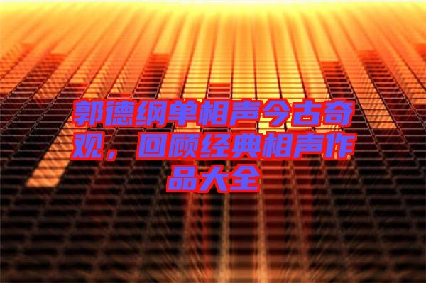 郭德綱單相聲今古奇觀，回顧經(jīng)典相聲作品大全