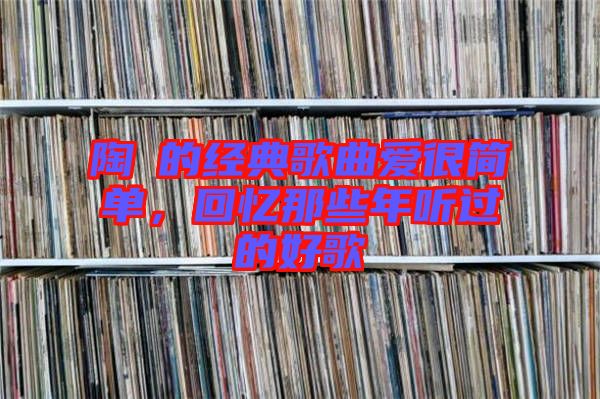陶喆的經(jīng)典歌曲愛很簡單，回憶那些年聽過的好歌