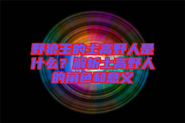 野狼王的士高野人是什么？解析士高野人的角色和意義