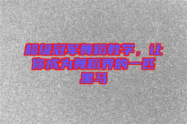 超級(jí)冠軍舞蹈教學(xué)，讓你成為舞蹈界的一匹黑馬