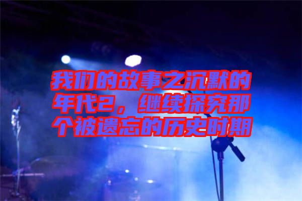 我們的故事之沉默的年代2，繼續(xù)探究那個(gè)被遺忘的歷史時(shí)期