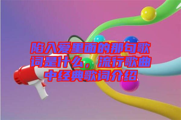陷入愛里面的那句歌詞是什么，流行歌曲中經(jīng)典歌詞介紹
